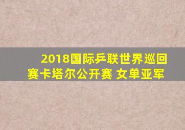 2018国际乒联世界巡回赛卡塔尔公开赛 女单亚军